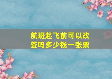 航班起飞前可以改签吗多少钱一张票