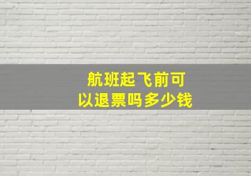 航班起飞前可以退票吗多少钱