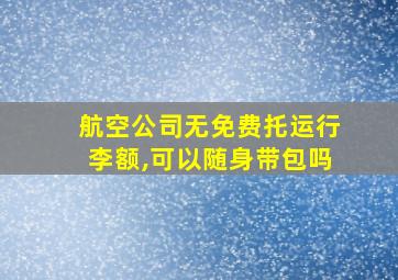 航空公司无免费托运行李额,可以随身带包吗