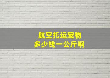 航空托运宠物多少钱一公斤啊