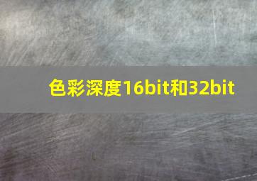 色彩深度16bit和32bit