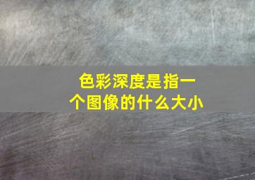 色彩深度是指一个图像的什么大小