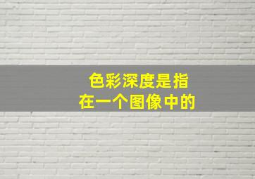 色彩深度是指在一个图像中的