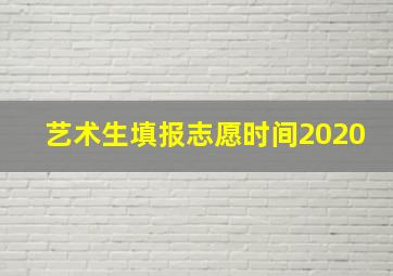 艺术生填报志愿时间2020