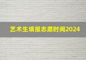 艺术生填报志愿时间2024