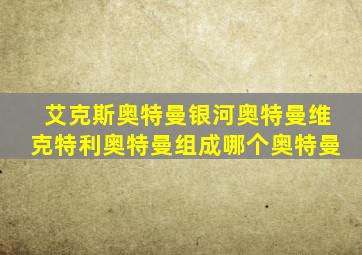 艾克斯奥特曼银河奥特曼维克特利奥特曼组成哪个奥特曼