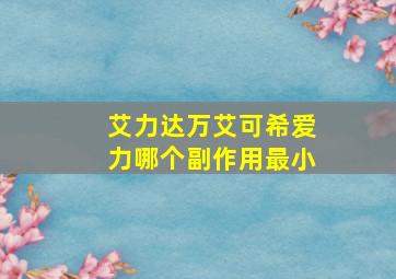 艾力达万艾可希爱力哪个副作用最小