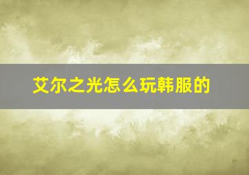 艾尔之光怎么玩韩服的