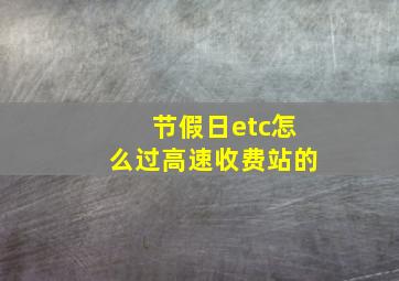 节假日etc怎么过高速收费站的