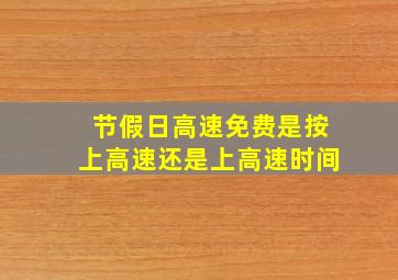 节假日高速免费是按上高速还是上高速时间