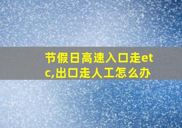 节假日高速入口走etc,出口走人工怎么办