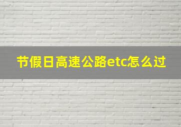 节假日高速公路etc怎么过