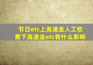 节日etc上高速走人工收费下高速走etc有什么影响