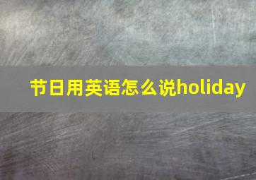 节日用英语怎么说holiday