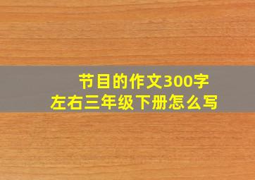 节目的作文300字左右三年级下册怎么写