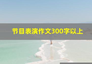 节目表演作文300字以上