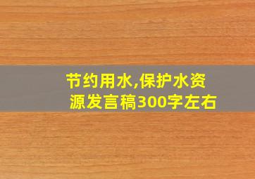 节约用水,保护水资源发言稿300字左右