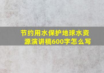 节约用水保护地球水资源演讲稿600字怎么写