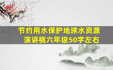 节约用水保护地球水资源演讲稿六年级50字左右