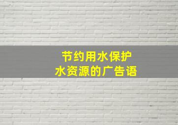 节约用水保护水资源的广告语