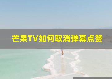 芒果TV如何取消弹幕点赞