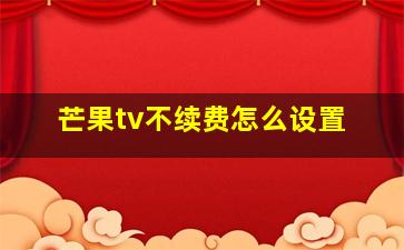 芒果tv不续费怎么设置