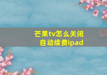 芒果tv怎么关闭自动续费ipad