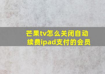 芒果tv怎么关闭自动续费ipad支付的会员