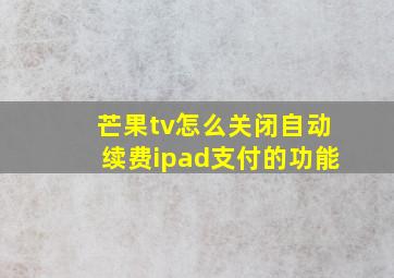 芒果tv怎么关闭自动续费ipad支付的功能