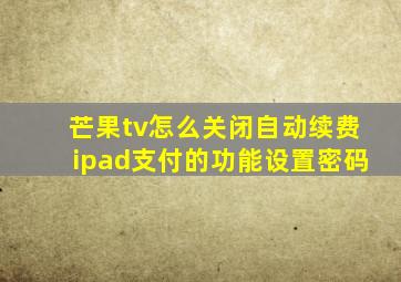 芒果tv怎么关闭自动续费ipad支付的功能设置密码