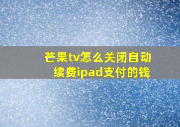 芒果tv怎么关闭自动续费ipad支付的钱