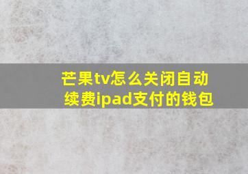 芒果tv怎么关闭自动续费ipad支付的钱包