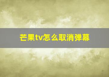 芒果tv怎么取消弹幕