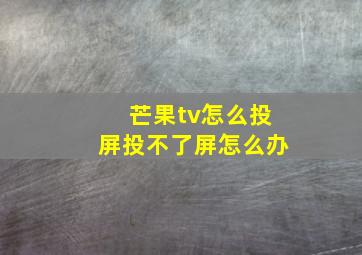 芒果tv怎么投屏投不了屏怎么办