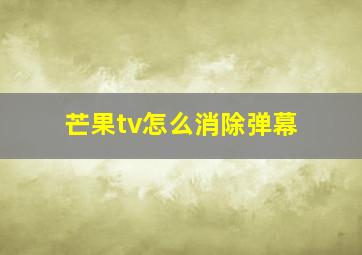 芒果tv怎么消除弹幕