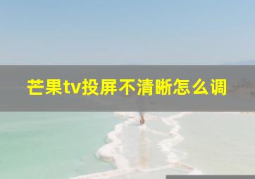 芒果tv投屏不清晰怎么调