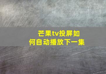 芒果tv投屏如何自动播放下一集