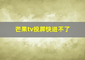 芒果tv投屏快进不了