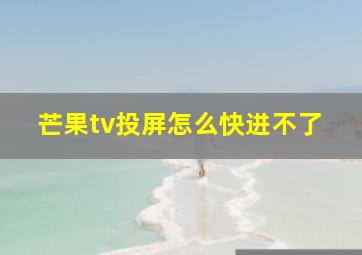 芒果tv投屏怎么快进不了