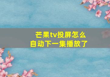 芒果tv投屏怎么自动下一集播放了