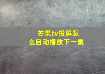 芒果tv投屏怎么自动播放下一集