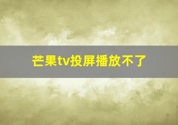 芒果tv投屏播放不了