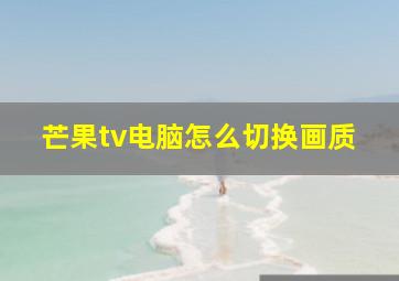 芒果tv电脑怎么切换画质