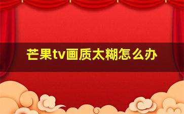 芒果tv画质太糊怎么办