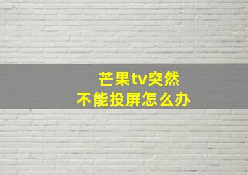 芒果tv突然不能投屏怎么办