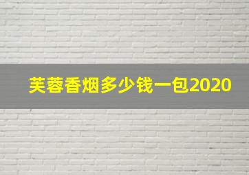 芙蓉香烟多少钱一包2020