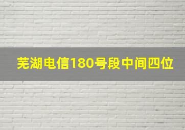 芜湖电信180号段中间四位