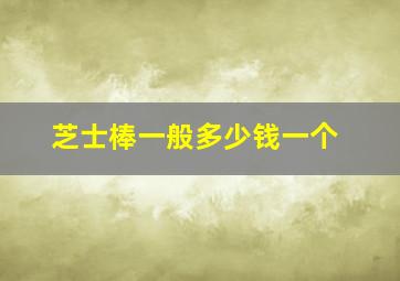 芝士棒一般多少钱一个