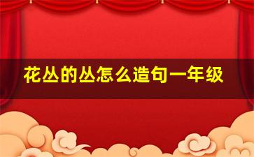 花丛的丛怎么造句一年级