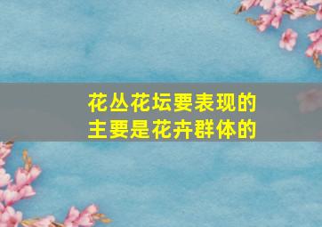 花丛花坛要表现的主要是花卉群体的